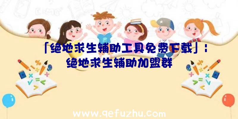 「绝地求生辅助工具免费下载」|绝地求生辅助加盟群